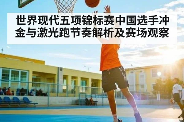 世界现代五项锦标赛中国选手冲金与激光跑节奏解析及赛场观察