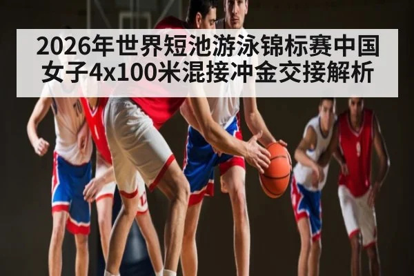 2026年世界短池游泳锦标赛中国女子4x100米混接冲金交接解析