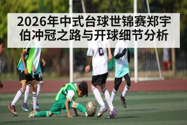 2026年中式台球世锦赛郑宇伯冲冠之路与开球细节分析