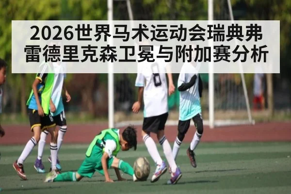 2026世界马术运动会瑞典弗雷德里克森卫冕与附加赛分析